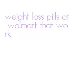 weight loss pills at walmart that work
