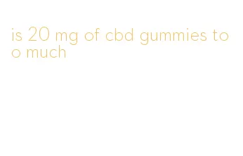 is 20 mg of cbd gummies too much
