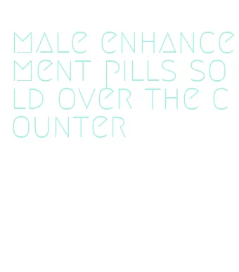 male enhancement pills sold over the counter