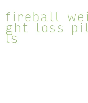 fireball weight loss pills