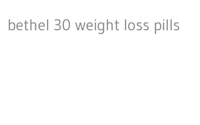 bethel 30 weight loss pills