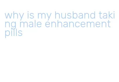 why is my husband taking male enhancement pills