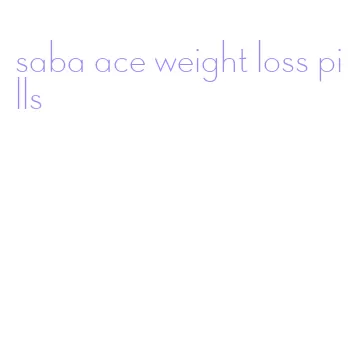 saba ace weight loss pills