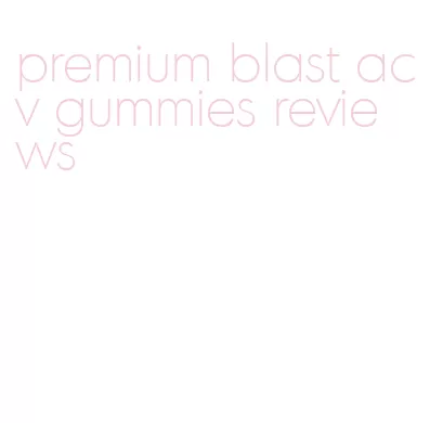 premium blast acv gummies reviews