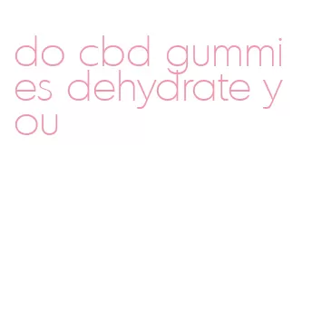 do cbd gummies dehydrate you