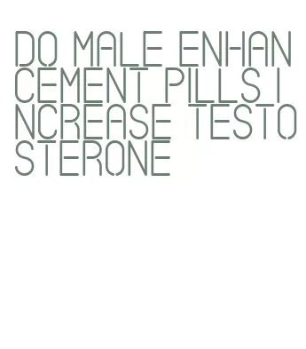do male enhancement pills increase testosterone
