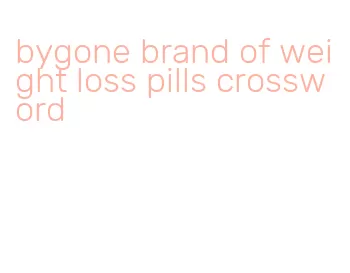bygone brand of weight loss pills crossword