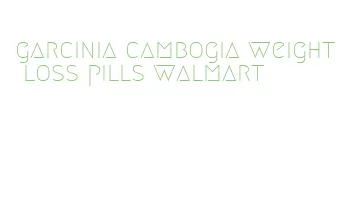 garcinia cambogia weight loss pills walmart