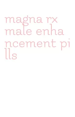 magna rx male enhancement pills