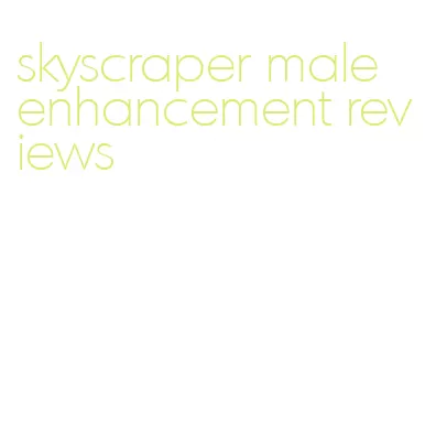 skyscraper male enhancement reviews