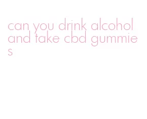 can you drink alcohol and take cbd gummies