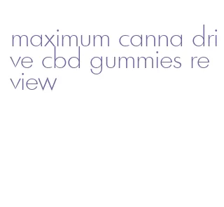 maximum canna drive cbd gummies review