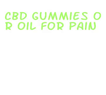 cbd gummies or oil for pain