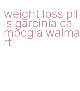 weight loss pills garcinia cambogia walmart