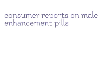 consumer reports on male enhancement pills