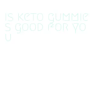 is keto gummies good for you