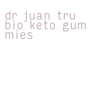 dr juan tru bio keto gummies