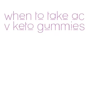 when to take acv keto gummies