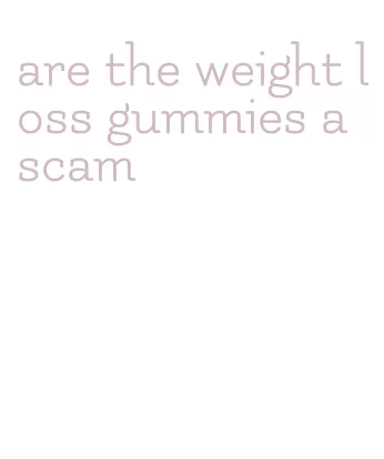 are the weight loss gummies a scam
