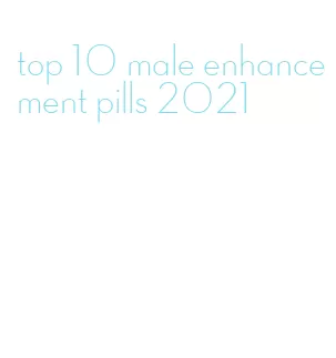 top 10 male enhancement pills 2021