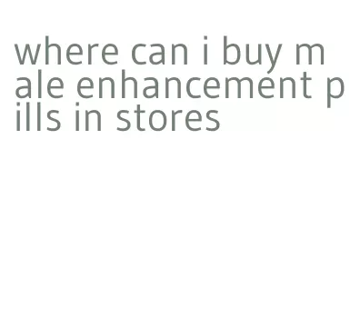 where can i buy male enhancement pills in stores