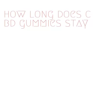 how long does cbd gummies stay