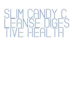 slim candy cleanse digestive health