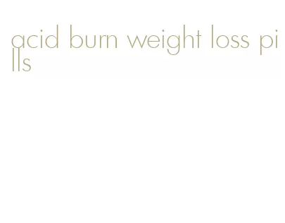 acid burn weight loss pills