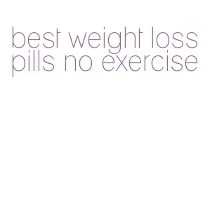 best weight loss pills no exercise