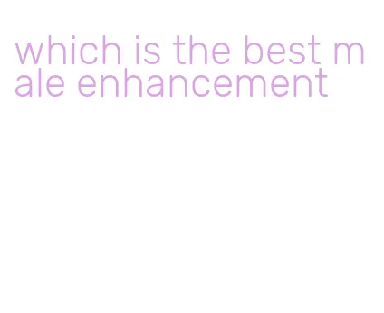 which is the best male enhancement