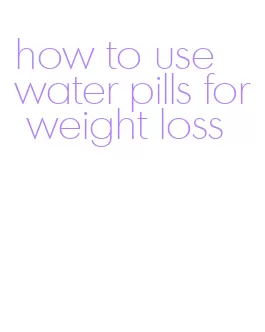 how to use water pills for weight loss