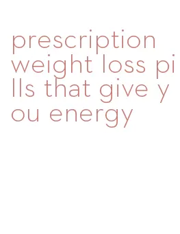 prescription weight loss pills that give you energy
