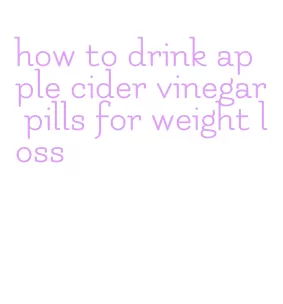 how to drink apple cider vinegar pills for weight loss