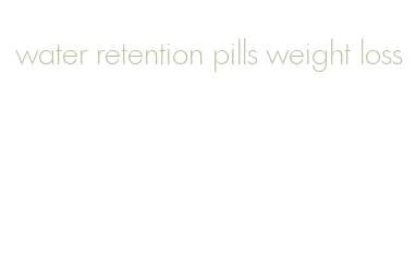 water retention pills weight loss