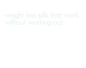 weight loss pills that work without working out