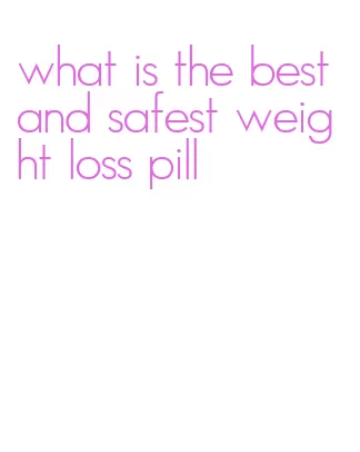 what is the best and safest weight loss pill
