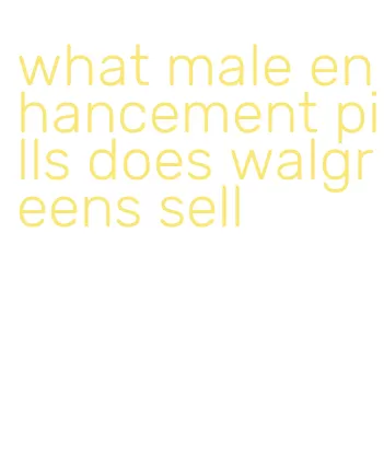 what male enhancement pills does walgreens sell
