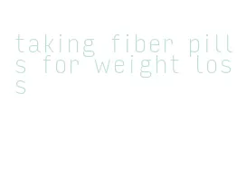 taking fiber pills for weight loss