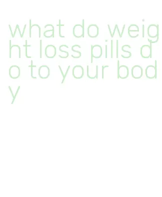 what do weight loss pills do to your body