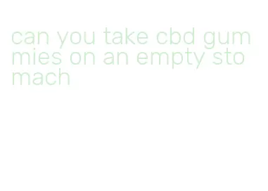 can you take cbd gummies on an empty stomach