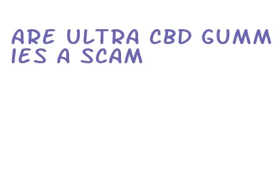 are ultra cbd gummies a scam