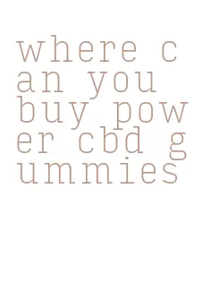 where can you buy power cbd gummies