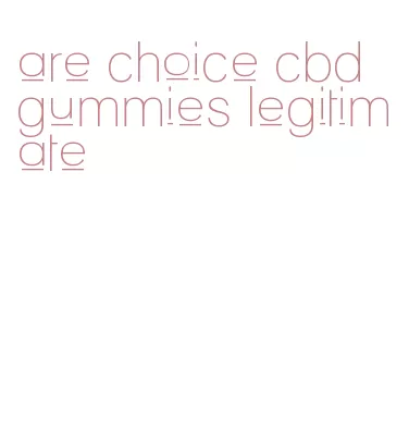 are choice cbd gummies legitimate