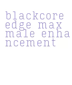 blackcore edge max male enhancement