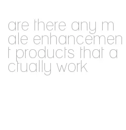 are there any male enhancement products that actually work