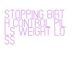 stopping birth control pills weight loss