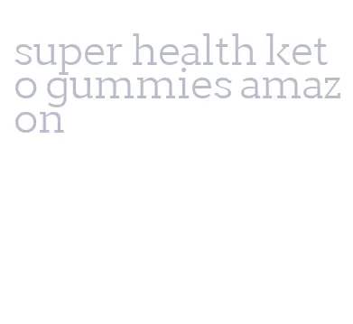 super health keto gummies amazon