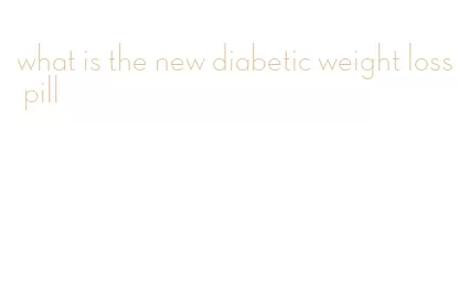 what is the new diabetic weight loss pill