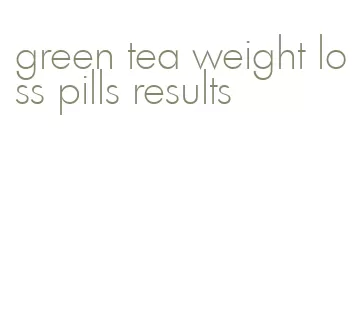 green tea weight loss pills results