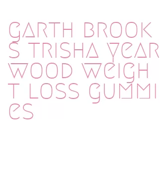 garth brooks trisha yearwood weight loss gummies